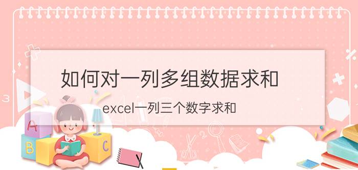 如何对一列多组数据求和 excel一列三个数字求和？